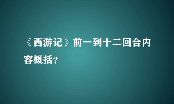 《西游记》前一到十二回合内容概括?
