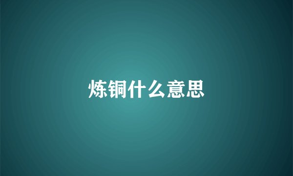 炼铜什么意思