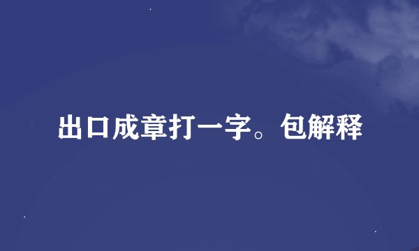 出口成章打一字。包解释