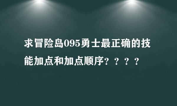 求冒险岛095勇士最正确的技能加点和加点顺序？？？？