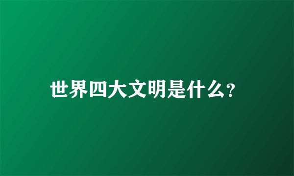 世界四大文明是什么？