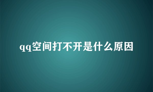 qq空间打不开是什么原因