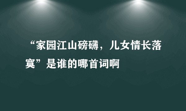 “家园江山磅礴，儿女情长落寞”是谁的哪首词啊