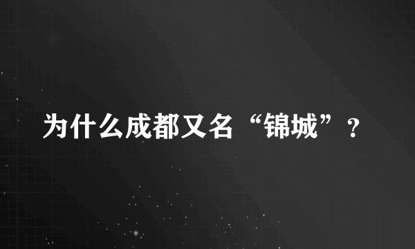 为什么成都又名“锦城”？