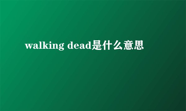 walking dead是什么意思