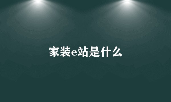 家装e站是什么