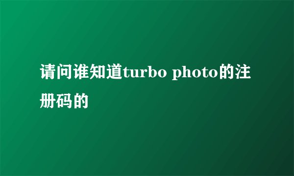 请问谁知道turbo photo的注册码的
