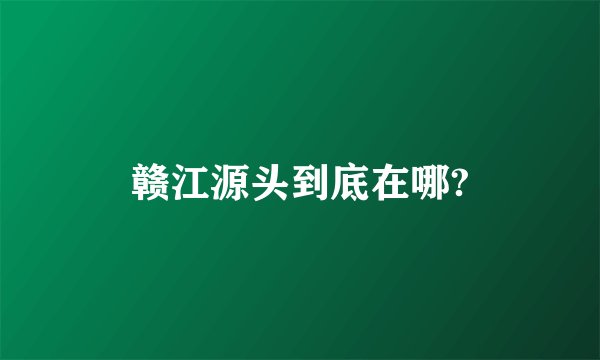 赣江源头到底在哪?