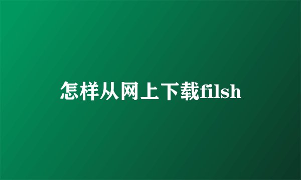 怎样从网上下载filsh