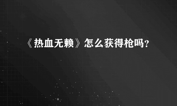 《热血无赖》怎么获得枪吗？