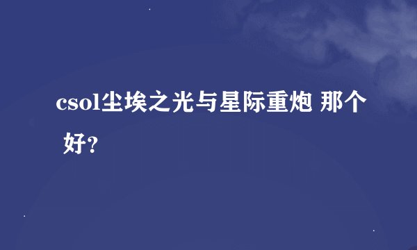 csol尘埃之光与星际重炮 那个 好？
