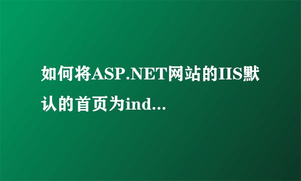 如何将ASP.NET网站的IIS默认的首页为index.aspx.