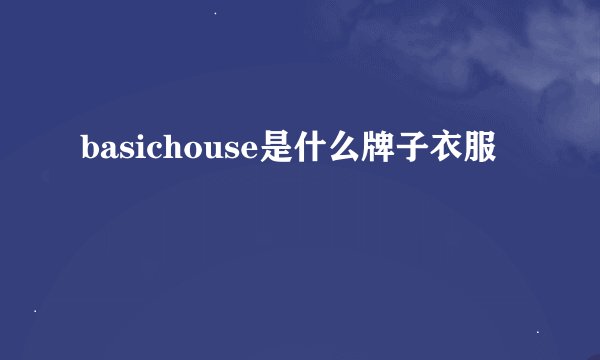 basichouse是什么牌子衣服