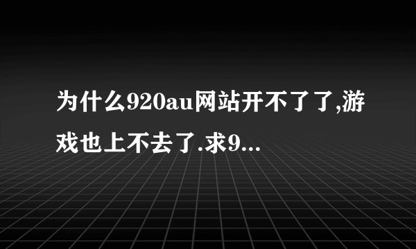 为什么920au网站开不了了,游戏也上不去了.求920au的客服电话.