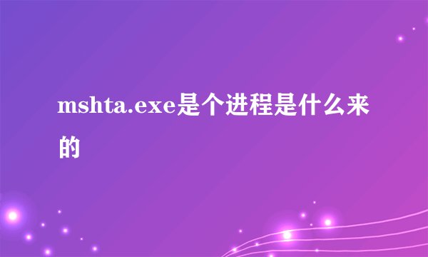 mshta.exe是个进程是什么来的