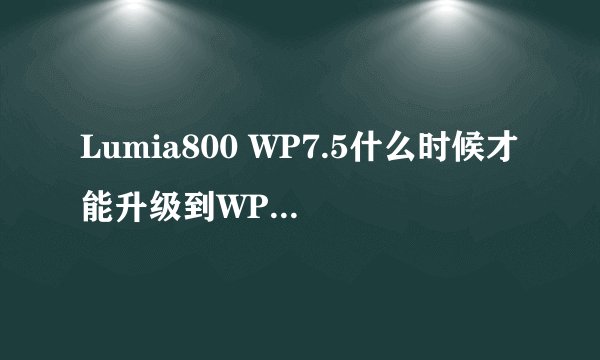 Lumia800 WP7.5什么时候才能升级到WP7.8？在一个就是怎么升级？？？