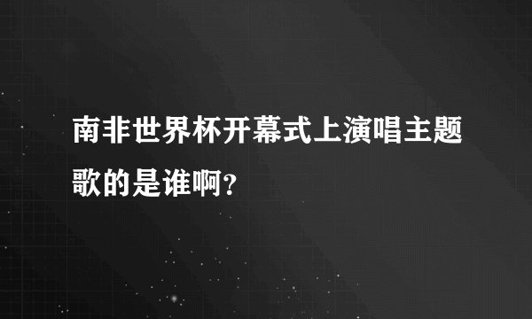 南非世界杯开幕式上演唱主题歌的是谁啊？