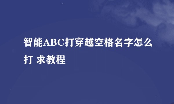 智能ABC打穿越空格名字怎么打 求教程
