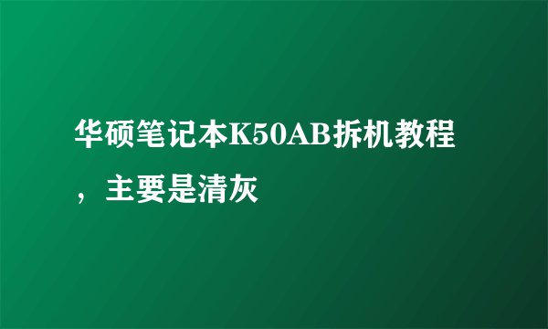 华硕笔记本K50AB拆机教程，主要是清灰