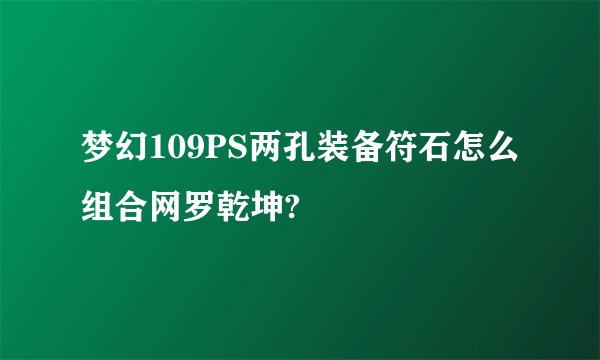 梦幻109PS两孔装备符石怎么组合网罗乾坤?