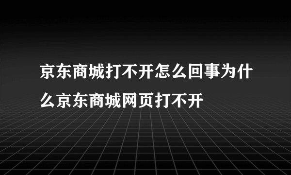京东商城打不开怎么回事为什么京东商城网页打不开
