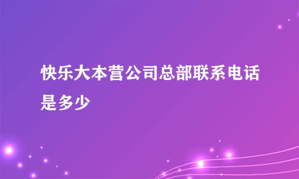快乐大本营公司总部联系电话是多少
