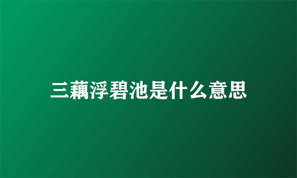 三藕浮碧池是什么意思