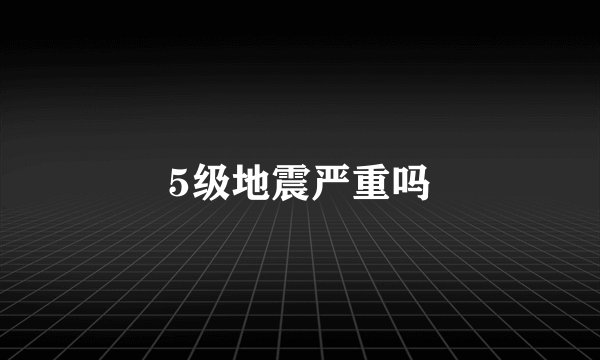 5级地震严重吗