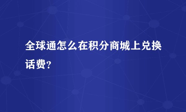 全球通怎么在积分商城上兑换话费?