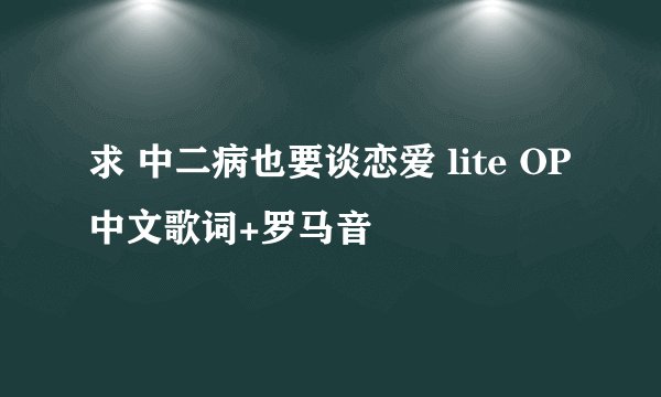 求 中二病也要谈恋爱 lite OP 中文歌词+罗马音
