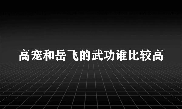 高宠和岳飞的武功谁比较高