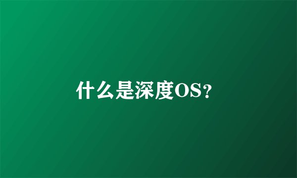 什么是深度OS？
