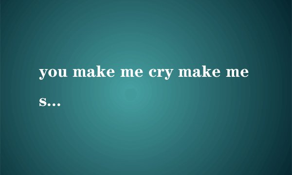 you make me cry make me smile是什么歌?