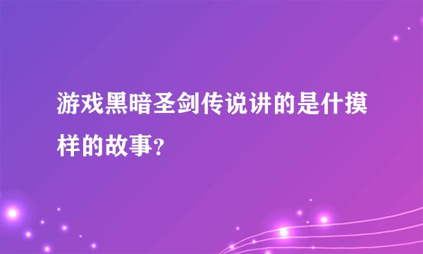 游戏黑暗圣剑传说讲的是什摸样的故事？