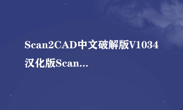 Scan2CAD中文破解版V1034汉化版Scan2CAD中文破解版V1034汉化版功能简介