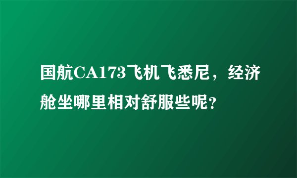 国航CA173飞机飞悉尼，经济舱坐哪里相对舒服些呢？