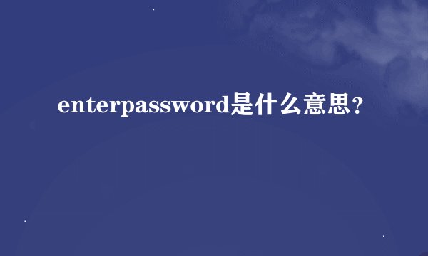 enterpassword是什么意思？
