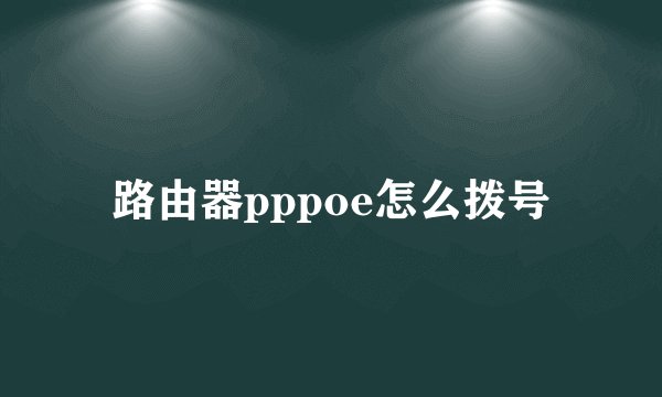 路由器pppoe怎么拨号