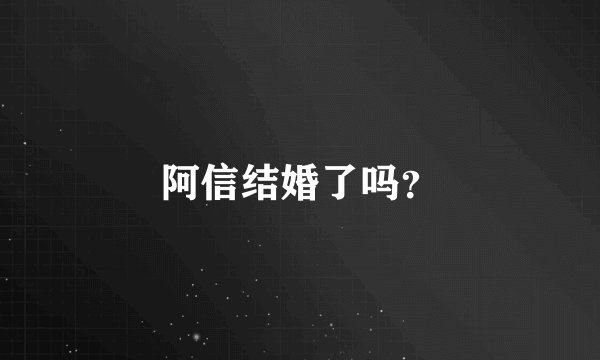 阿信结婚了吗？