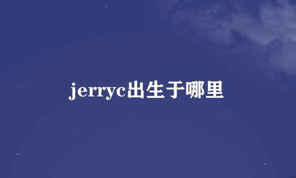 jerryc出生于哪里