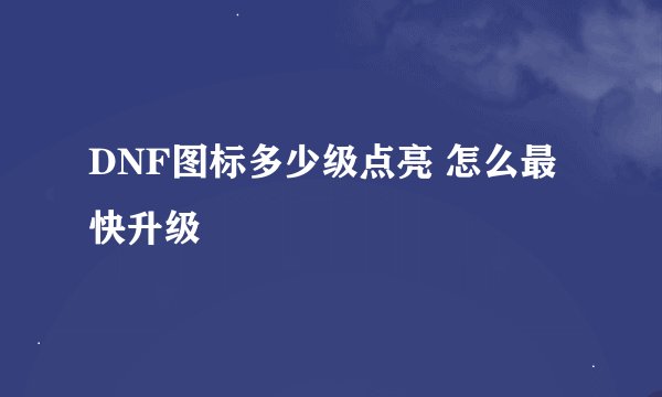 DNF图标多少级点亮 怎么最快升级