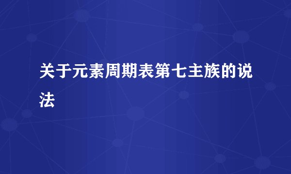 关于元素周期表第七主族的说法