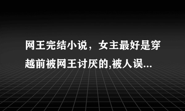 网王完结小说，女主最好是穿越前被网王讨厌的,被人误会，后来澄清了，女主性格冷淡