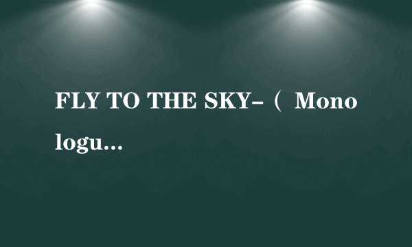 FLY TO THE SKY-（ Monologue）不懂爱情的中文歌词