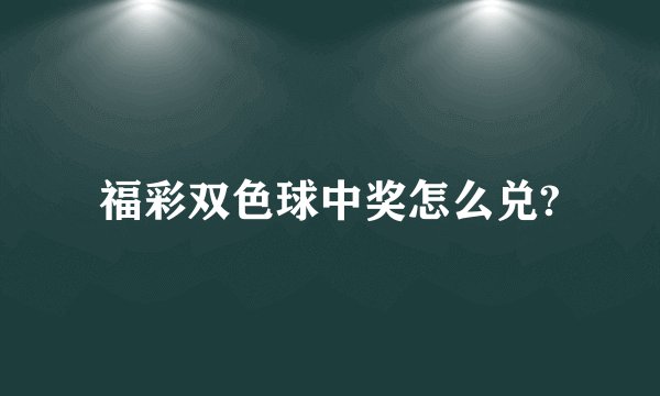 福彩双色球中奖怎么兑?