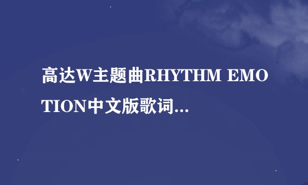 高达W主题曲RHYTHM EMOTION中文版歌词，以及歌曲名是什么意思？