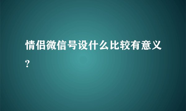 情侣微信号设什么比较有意义?