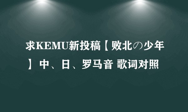 求KEMU新投稿【败北の少年】 中、日、罗马音 歌词对照