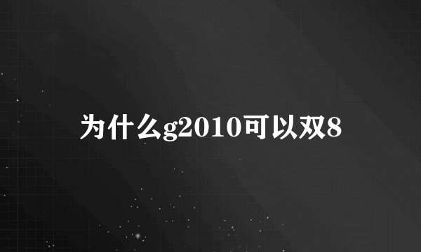 为什么g2010可以双8