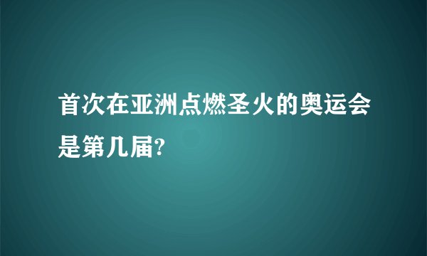 首次在亚洲点燃圣火的奥运会是第几届?